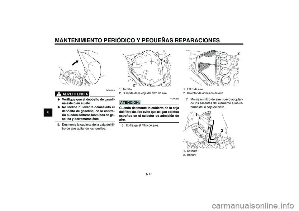YAMAHA YZF-R1 2008  Manuale de Empleo (in Spanish) MANTENIMIENTO PERIÓDICO Y PEQUEÑAS REPARACIONES
6-17
6
ADVERTENCIA
SWA10410

Verifique que el depósito de gasoli-
na esté bien sujeto.

No incline ni levante demasiado el
depósito de gasolina; 