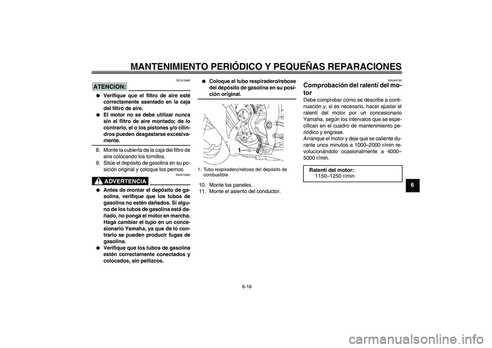 YAMAHA YZF-R1 2008  Manuale de Empleo (in Spanish) MANTENIMIENTO PERIÓDICO Y PEQUEÑAS REPARACIONES
6-18
6
ATENCION:
SCA10480

Verifique que el filtro de aire esté
correctamente asentado en la caja
del filtro de aire.

El motor no se debe utilizar