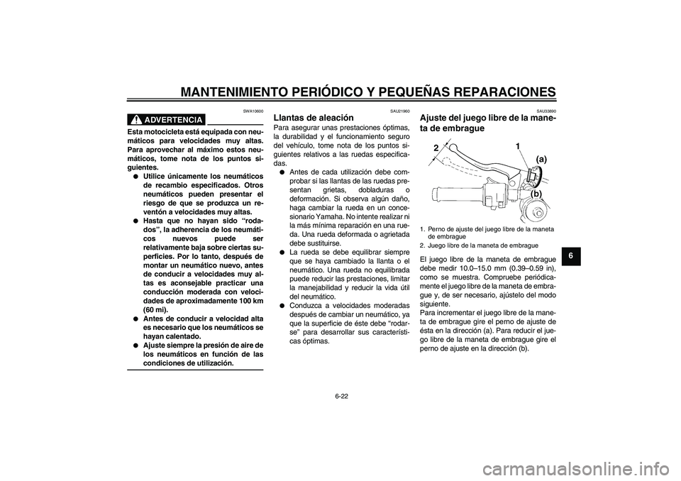 YAMAHA YZF-R1 2008  Manuale de Empleo (in Spanish) MANTENIMIENTO PERIÓDICO Y PEQUEÑAS REPARACIONES
6-22
6
ADVERTENCIA
SWA10600
Esta motocicleta está equipada con neu-
máticos para velocidades muy altas.
Para aprovechar al máximo estos neu-
mátic