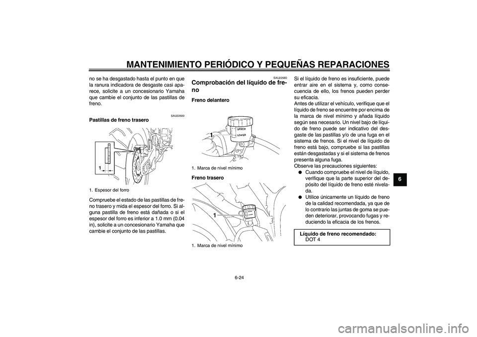 YAMAHA YZF-R1 2008  Manuale de Empleo (in Spanish) MANTENIMIENTO PERIÓDICO Y PEQUEÑAS REPARACIONES
6-24
6
no se ha desgastado hasta el punto en que
la ranura indicadora de desgaste casi apa-
rece, solicite a un concesionario Yamaha
que cambie el con