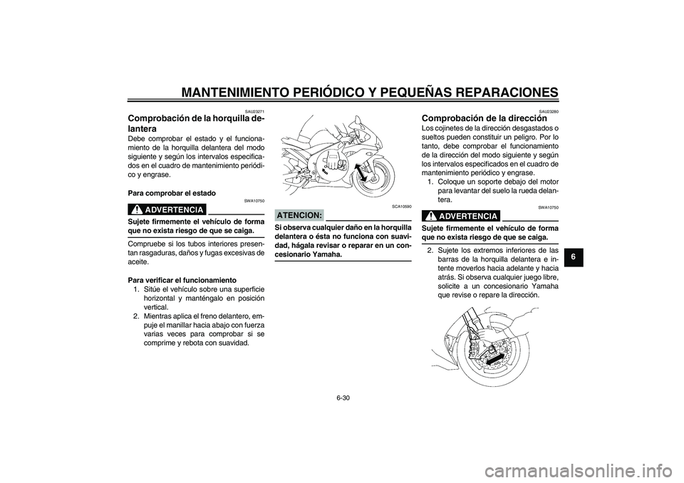 YAMAHA YZF-R1 2008  Manuale de Empleo (in Spanish) MANTENIMIENTO PERIÓDICO Y PEQUEÑAS REPARACIONES
6-30
6
SAU23271
Comprobación de la horquilla de-
lantera Debe comprobar el estado y el funciona-
miento de la horquilla delantera del modo
siguiente 