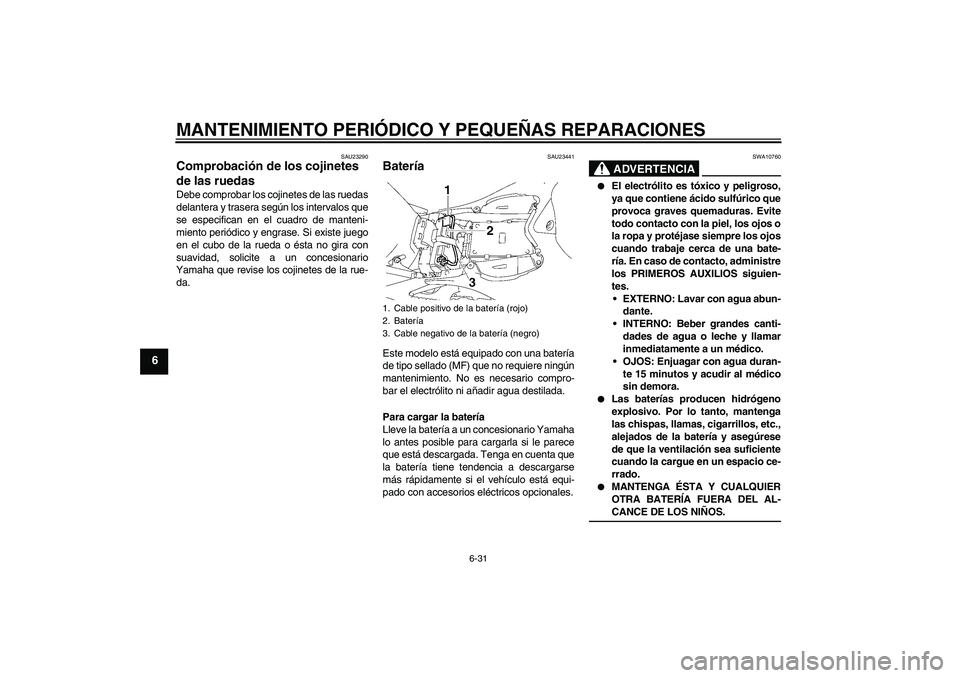 YAMAHA YZF-R1 2008  Manuale de Empleo (in Spanish) MANTENIMIENTO PERIÓDICO Y PEQUEÑAS REPARACIONES
6-31
6
SAU23290
Comprobación de los cojinetes 
de las ruedas Debe comprobar los cojinetes de las ruedas
delantera y trasera según los intervalos que