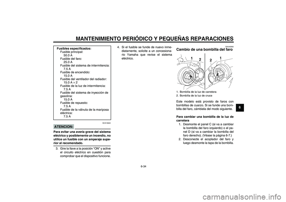 YAMAHA YZF-R1 2008  Manuale de Empleo (in Spanish) MANTENIMIENTO PERIÓDICO Y PEQUEÑAS REPARACIONES
6-34
6
ATENCION:
SCA10640
Para evitar una avería grave del sistema
eléctrico y posiblemente un incendio, no
utilice un fusible con un amperaje supe-