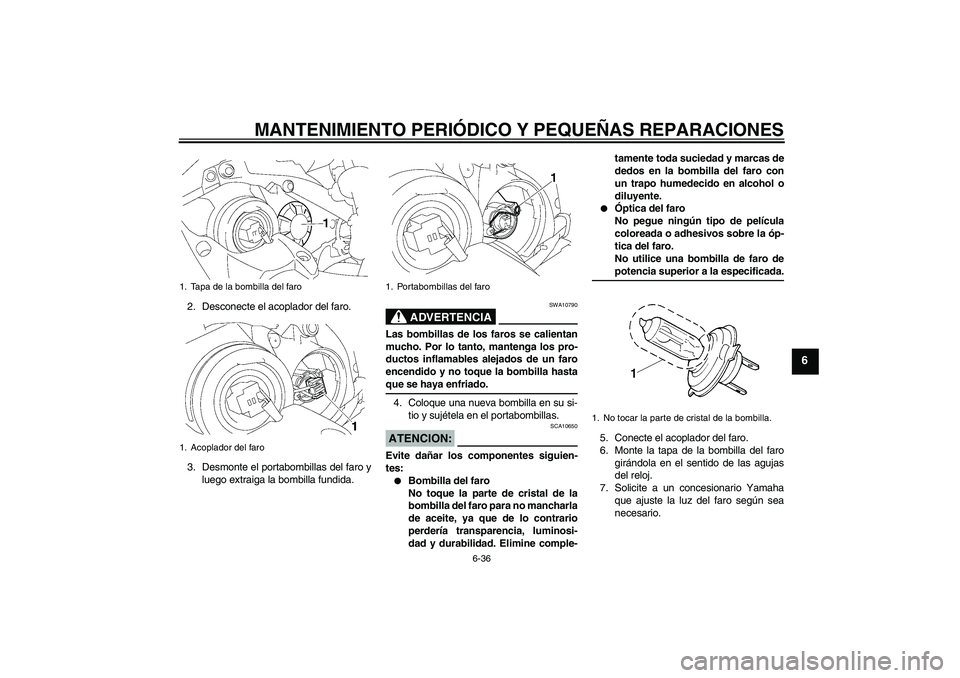 YAMAHA YZF-R1 2008  Manuale de Empleo (in Spanish) MANTENIMIENTO PERIÓDICO Y PEQUEÑAS REPARACIONES
6-36
6
2. Desconecte el acoplador del faro.
3. Desmonte el portabombillas del faro y
luego extraiga la bombilla fundida.
ADVERTENCIA
SWA10790
Las bomb