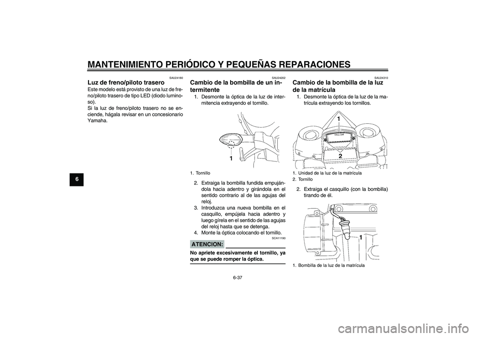 YAMAHA YZF-R1 2008  Manuale de Empleo (in Spanish) MANTENIMIENTO PERIÓDICO Y PEQUEÑAS REPARACIONES
6-37
6
SAU24180
Luz de freno/piloto trasero Este modelo está provisto de una luz de fre-
no/piloto trasero de tipo LED (diodo lumino-
so).
Si la luz 