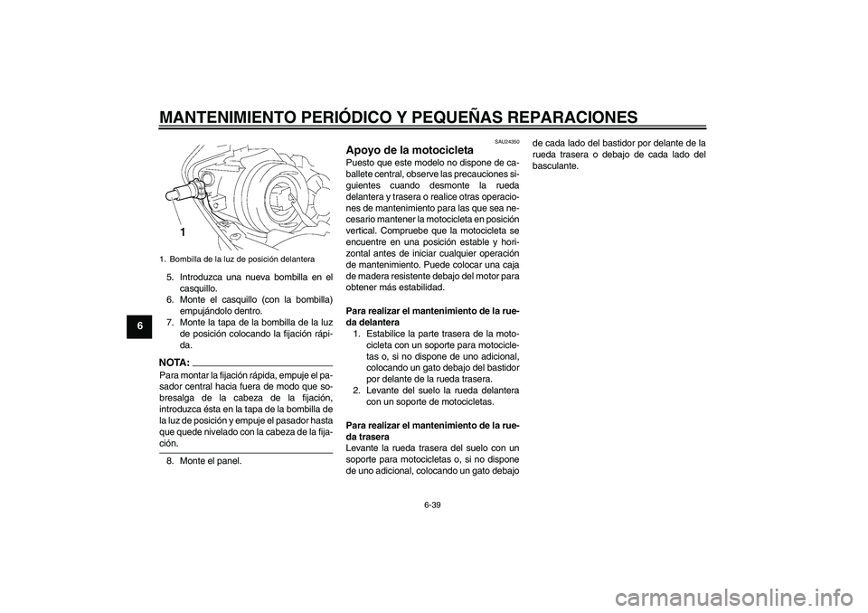 YAMAHA YZF-R1 2008  Manuale de Empleo (in Spanish) MANTENIMIENTO PERIÓDICO Y PEQUEÑAS REPARACIONES
6-39
6
5. Introduzca una nueva bombilla en el
casquillo.
6. Monte el casquillo (con la bombilla)
empujándolo dentro.
7. Monte la tapa de la bombilla 