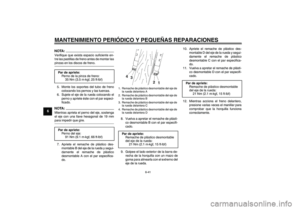 YAMAHA YZF-R1 2008  Manuale de Empleo (in Spanish) MANTENIMIENTO PERIÓDICO Y PEQUEÑAS REPARACIONES
6-41
6
NOTA:Verifique que exista espacio suficiente en-
tre las pastillas de freno antes de montar laspinzas en los discos de freno.
5. Monte los sopo
