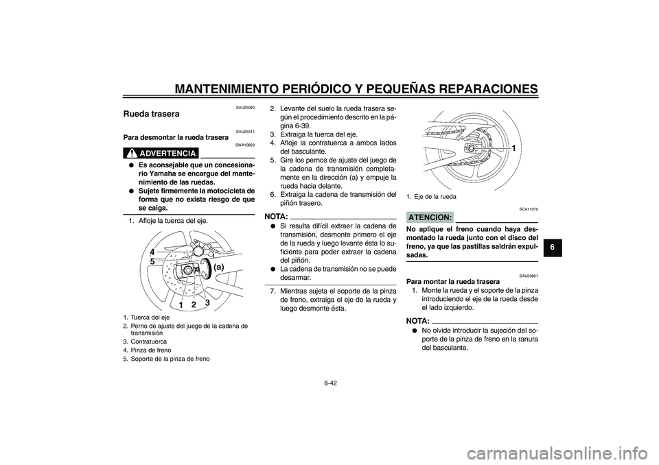 YAMAHA YZF-R1 2008  Manuale de Empleo (in Spanish) MANTENIMIENTO PERIÓDICO Y PEQUEÑAS REPARACIONES
6-42
6
SAU25080
Rueda trasera 
SAU25311
Para desmontar la rueda trasera
ADVERTENCIA
SWA10820

Es aconsejable que un concesiona-
rio Yamaha se encargu