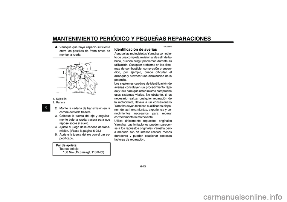 YAMAHA YZF-R1 2008  Manuale de Empleo (in Spanish) MANTENIMIENTO PERIÓDICO Y PEQUEÑAS REPARACIONES
6-43
6

Verifique que haya espacio suficiente
entre las pastillas de freno antes demontar la rueda.
2. Monte la cadena de transmisión en la
corona d