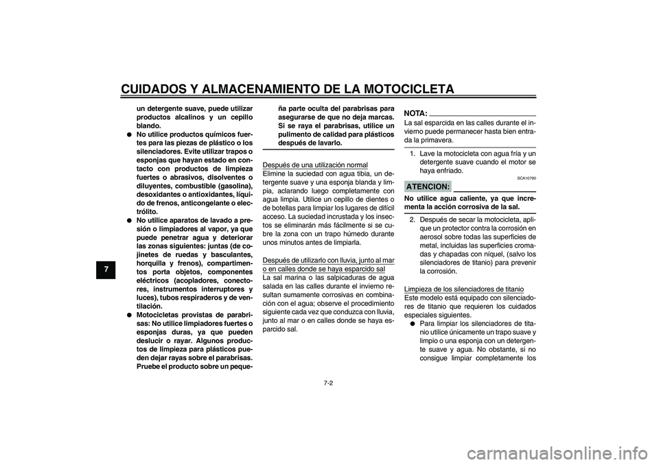 YAMAHA YZF-R1 2008  Manuale de Empleo (in Spanish) CUIDADOS Y ALMACENAMIENTO DE LA MOTOCICLETA
7-2
7
un detergente suave, puede utilizar
productos alcalinos y un cepillo
blando.

No utilice productos químicos fuer-
tes para las piezas de plástico o
