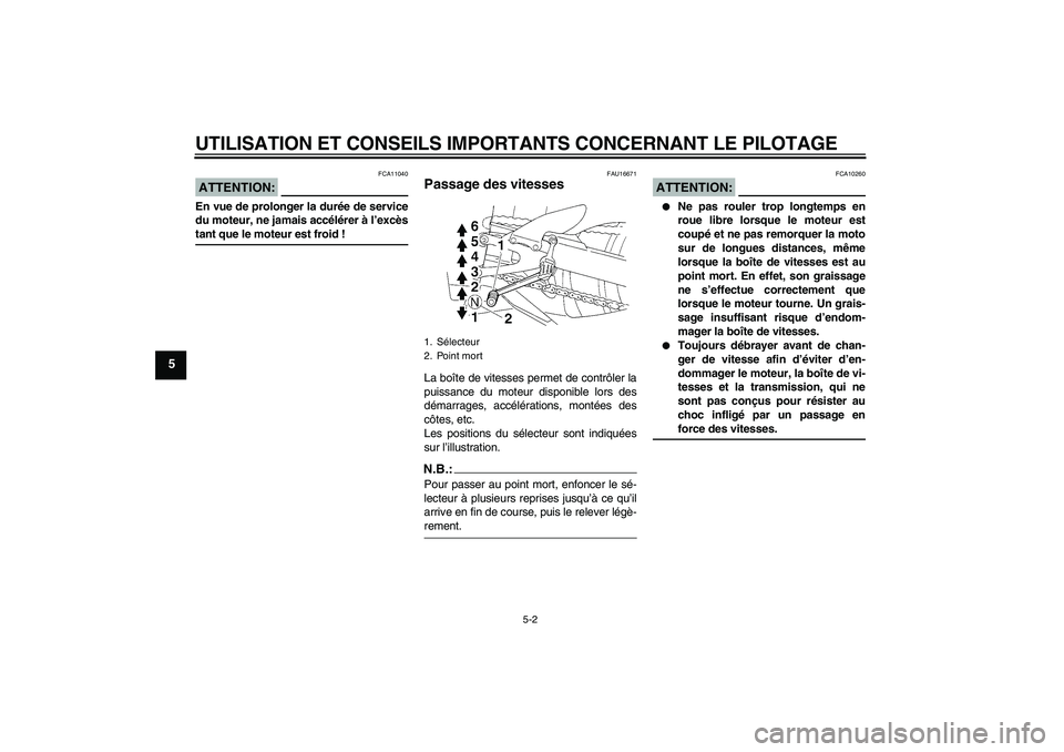 YAMAHA YZF-R1 2008  Notices Demploi (in French) UTILISATION ET CONSEILS IMPORTANTS CONCERNANT LE PILOTAGE
5-2
5
ATTENTION:
FCA11040
En vue de prolonger la durée de service
du moteur, ne jamais accélérer à l’excèstant que le moteur est froid 