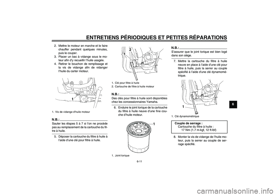 YAMAHA YZF-R1 2008  Notices Demploi (in French) ENTRETIENS PÉRIODIQUES ET PETITES RÉPARATIONS
6-11
6
2. Mettre le moteur en marche et le faire
chauffer pendant quelques minutes,
puis le couper.
3. Placer un bac à vidange sous le mo-
teur afin d