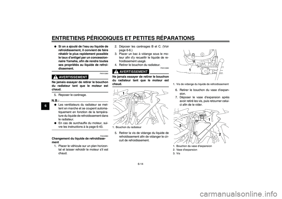 YAMAHA YZF-R1 2008  Notices Demploi (in French) ENTRETIENS PÉRIODIQUES ET PETITES RÉPARATIONS
6-14
6

Si on a ajouté de l’eau au liquide de
refroidissement, il convient de faire
rétablir le plus rapidement possible
le taux d’antigel par un