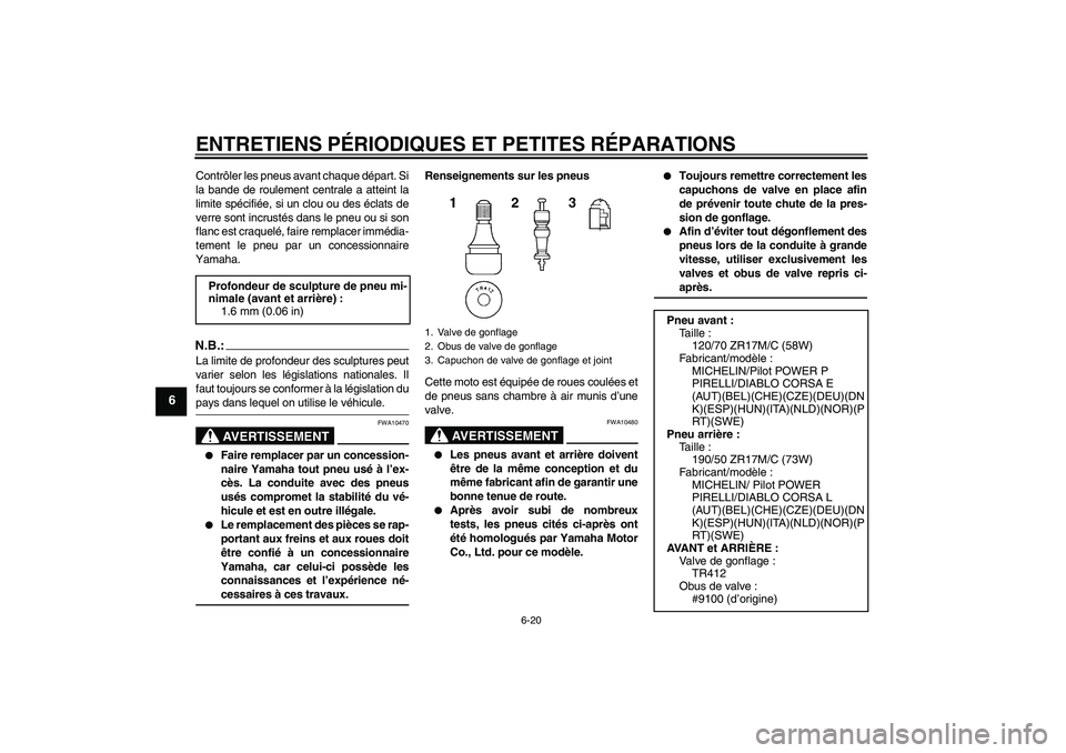 YAMAHA YZF-R1 2008  Notices Demploi (in French) ENTRETIENS PÉRIODIQUES ET PETITES RÉPARATIONS
6-20
6
Contrôler les pneus avant chaque départ. Si
la bande de roulement centrale a atteint la
limite spécifiée, si un clou ou des éclats de
verre 