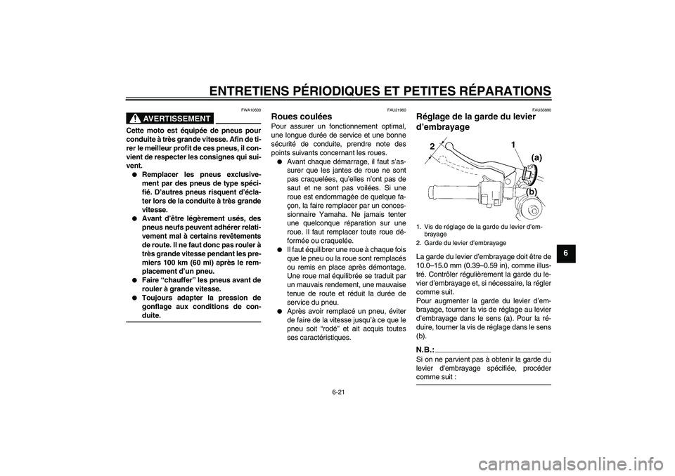 YAMAHA YZF-R1 2008 Notices Demploi (in French) ENTRETIENS PÉRIODIQUES ET PETITES RÉPARATIONS
6-21
6
AVERTISSEMENT
FWA10600
Cette moto est équipée de pneus pour
conduite à très grande vitesse. Afin de ti-
rer le meilleur profit de ces pneus, YAMAHA YZF-R1 2008 Notices Demploi (in French) ENTRETIENS PÉRIODIQUES ET PETITES RÉPARATIONS
6-21
6
AVERTISSEMENT
FWA10600
Cette moto est équipée de pneus pour
conduite à très grande vitesse. Afin de ti-
rer le meilleur profit de ces pneus,