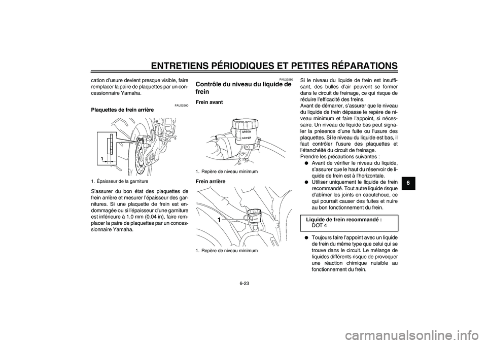YAMAHA YZF-R1 2008  Notices Demploi (in French) ENTRETIENS PÉRIODIQUES ET PETITES RÉPARATIONS
6-23
6
cation d’usure devient presque visible, faire
remplacer la paire de plaquettes par un con-
cessionnaire Yamaha.
FAU22500
Plaquettes de frein ar