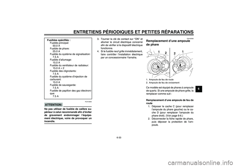 YAMAHA YZF-R1 2008  Notices Demploi (in French) ENTRETIENS PÉRIODIQUES ET PETITES RÉPARATIONS
6-33
6
ATTENTION:
FCA10640
Ne pas utiliser de fusible de calibre su-
périeur à celui recommandé afin d’éviter
de gravement endommager l’équipe-