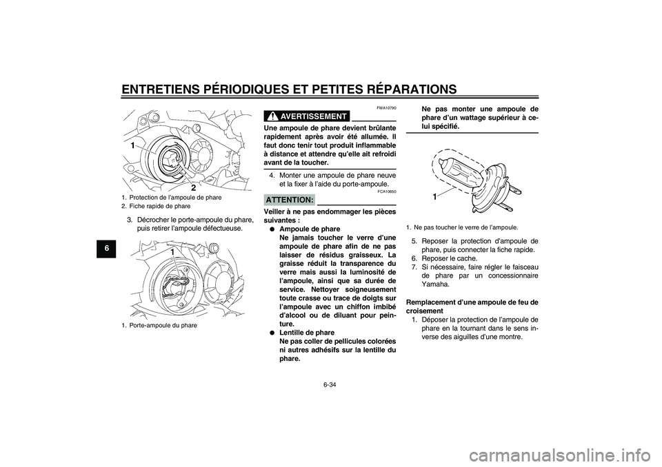 YAMAHA YZF-R1 2008  Notices Demploi (in French) ENTRETIENS PÉRIODIQUES ET PETITES RÉPARATIONS
6-34
6
3. Décrocher le porte-ampoule du phare,
puis retirer l’ampoule défectueuse.
AVERTISSEMENT
FWA10790
Une ampoule de phare devient brûlante
rap