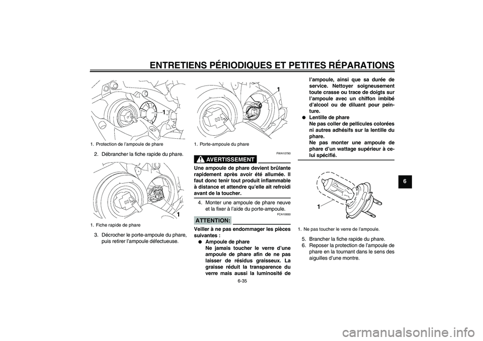 YAMAHA YZF-R1 2008  Notices Demploi (in French) ENTRETIENS PÉRIODIQUES ET PETITES RÉPARATIONS
6-35
6
2. Débrancher la fiche rapide du phare.
3. Décrocher le porte-ampoule du phare,
puis retirer l’ampoule défectueuse.
AVERTISSEMENT
FWA10790
U