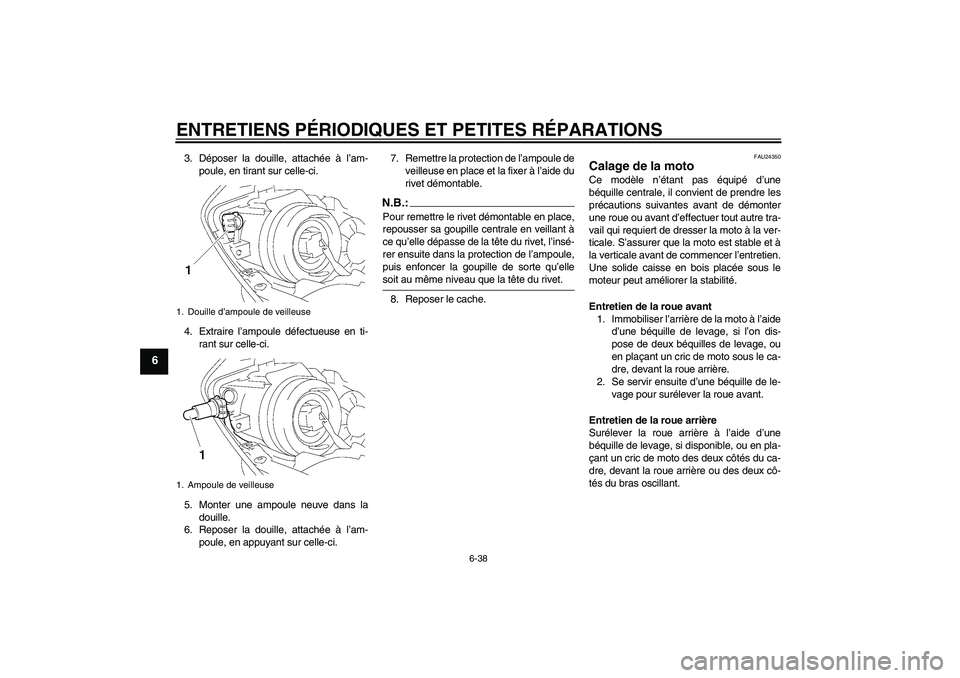 YAMAHA YZF-R1 2008  Notices Demploi (in French) ENTRETIENS PÉRIODIQUES ET PETITES RÉPARATIONS
6-38
6
3. Déposer la douille, attachée à l’am-
poule, en tirant sur celle-ci.
4. Extraire l’ampoule défectueuse en ti-
rant sur celle-ci.
5. Mon