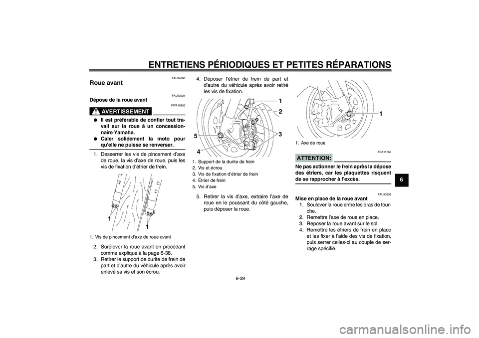 YAMAHA YZF-R1 2008  Notices Demploi (in French) ENTRETIENS PÉRIODIQUES ET PETITES RÉPARATIONS
6-39
6
FAU24360
Roue avant 
FAU33921
Dépose de la roue avant
AVERTISSEMENT
FWA10820

Il est préférable de confier tout tra-
vail sur la roue à un c