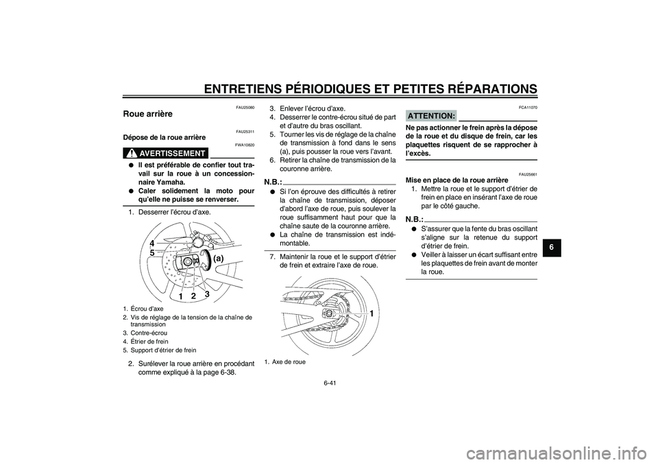 YAMAHA YZF-R1 2008  Notices Demploi (in French) ENTRETIENS PÉRIODIQUES ET PETITES RÉPARATIONS
6-41
6
FAU25080
Roue arrière 
FAU25311
Dépose de la roue arrière
AVERTISSEMENT
FWA10820

Il est préférable de confier tout tra-
vail sur la roue 