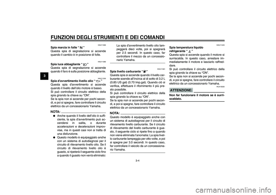 YAMAHA YZF-R1 2008  Manuale duso (in Italian) FUNZIONI DEGLI STRUMENTI E DEI COMANDI
3-4
3
HAU11060
Spia marcia in folle“” 
Questa spia di segnalazione si accende
quando il cambio è in posizione di folle.
HAU11080
Spia luce abbagliante“”