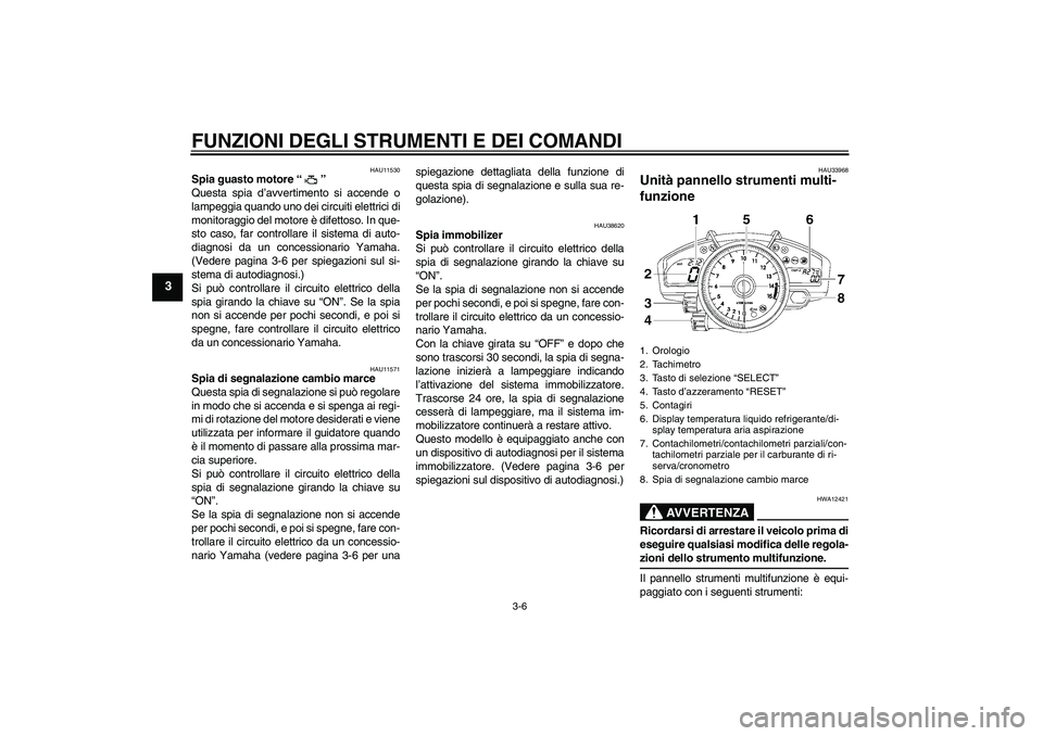 YAMAHA YZF-R1 2008  Manuale duso (in Italian) FUNZIONI DEGLI STRUMENTI E DEI COMANDI
3-6
3
HAU11530
Spia guasto motore“” 
Questa spia d’avvertimento si accende o
lampeggia quando uno dei circuiti elettrici di
monitoraggio del motore è dife