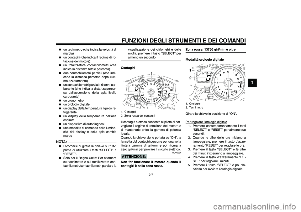 YAMAHA YZF-R1 2008  Manuale duso (in Italian) FUNZIONI DEGLI STRUMENTI E DEI COMANDI
3-7
3

un tachimetro (che indica la velocità di
marcia)

un contagiri (che indica il regime di ro-
tazione del motore)

un totalizzatore contachilometri (che