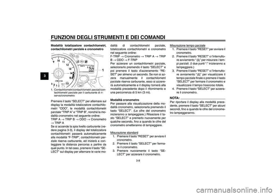 YAMAHA YZF-R1 2008  Manuale duso (in Italian) FUNZIONI DEGLI STRUMENTI E DEI COMANDI
3-8
3
Modalità totalizzatore contachilometri,
contachilometri parziale e cronometro
Premere il tasto “SELECT” per alternare sul
display la modalità totaliz