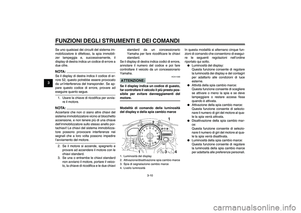 YAMAHA YZF-R1 2008  Manuale duso (in Italian) FUNZIONI DEGLI STRUMENTI E DEI COMANDI
3-10
3
Se uno qualsiasi dei circuiti del sistema im-
mobilizzatore è difettoso, la spia immobili-
zer lampeggia e, successivamente, il
display di destra indica 