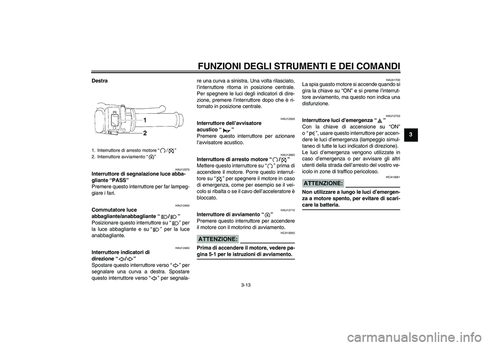 YAMAHA YZF-R1 2008  Manuale duso (in Italian) FUNZIONI DEGLI STRUMENTI E DEI COMANDI
3-13
3
Destra
HAU12370
Interruttore di segnalazione luce abba-
gliante “PASS” 
Premere questo interruttore per far lampeg-
giare i fari.
HAU12400
Commutatore