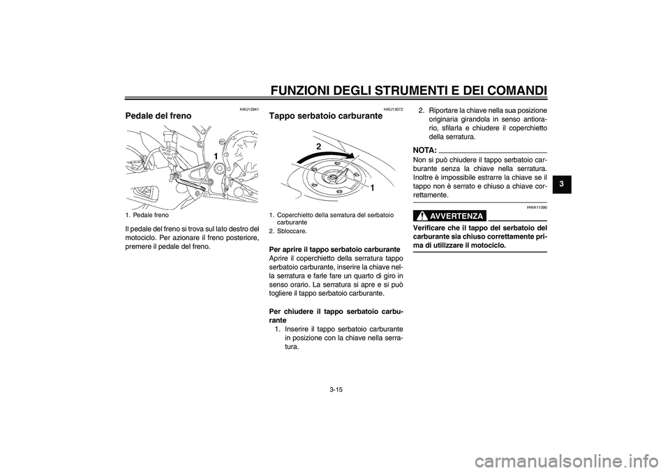 YAMAHA YZF-R1 2008  Manuale duso (in Italian) FUNZIONI DEGLI STRUMENTI E DEI COMANDI
3-15
3
HAU12941
Pedale del freno Il pedale del freno si trova sul lato destro del
motociclo. Per azionare il freno posteriore,
premere il pedale del freno.
HAU13