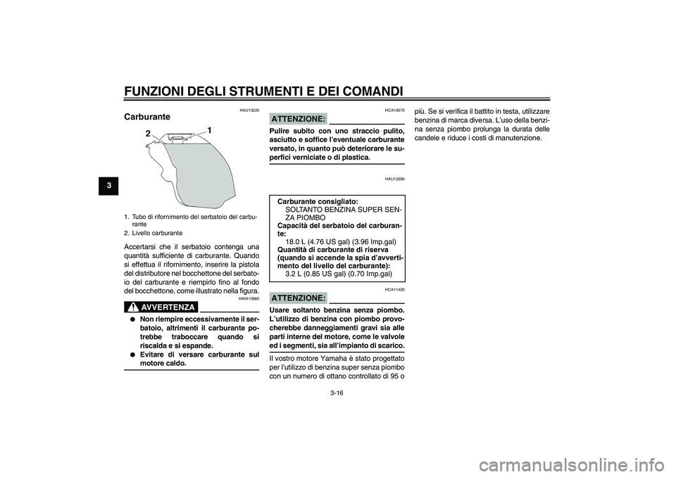 YAMAHA YZF-R1 2008  Manuale duso (in Italian) FUNZIONI DEGLI STRUMENTI E DEI COMANDI
3-16
3
HAU13220
Carburante Accertarsi che il serbatoio contenga una
quantità sufficiente di carburante. Quando
si effettua il rifornimento, inserire la pistola
