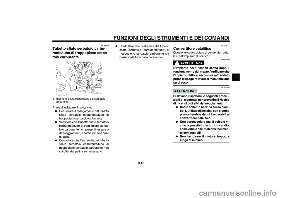 YAMAHA YZF-R1 2008  Manuale duso (in Italian) FUNZIONI DEGLI STRUMENTI E DEI COMANDI
3-17
3
HAU34072
Tubetto sfiato serbatoio carbu-
rante/tubo di troppopieno serba-
toio carburante Prima di utilizzare il motociclo:
Controllare il collegamento d