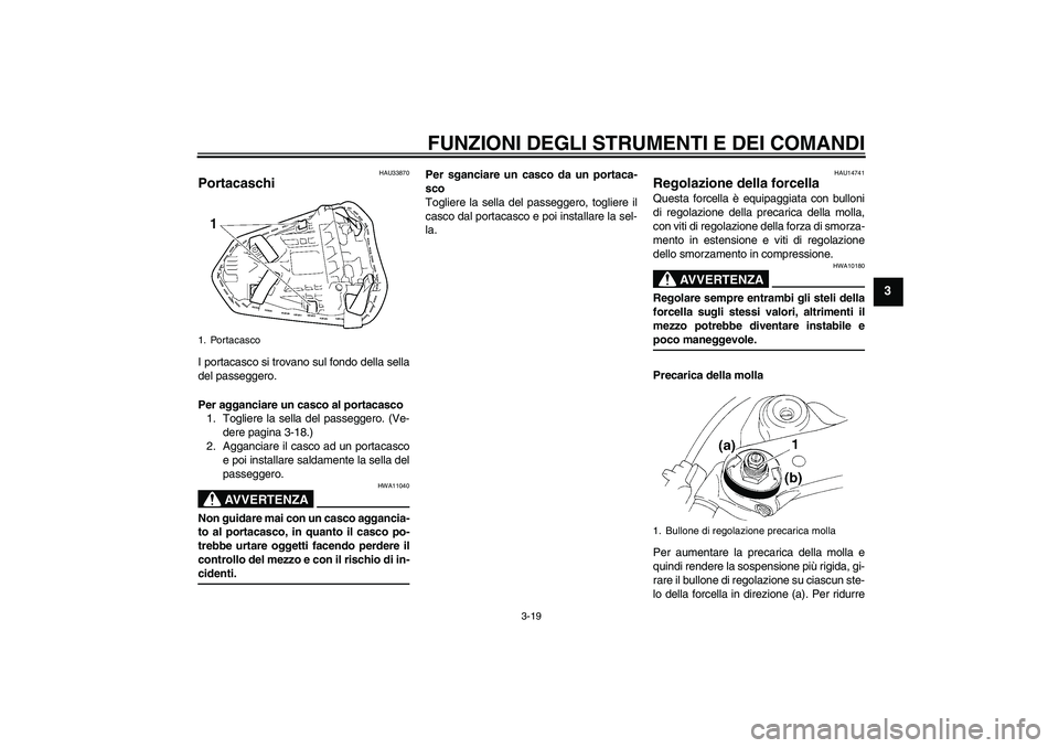 YAMAHA YZF-R1 2008  Manuale duso (in Italian) FUNZIONI DEGLI STRUMENTI E DEI COMANDI
3-19
3
HAU33870
Portacaschi I portacasco si trovano sul fondo della sella
del passeggero.
Per agganciare un casco al portacasco
1. Togliere la sella del passegge