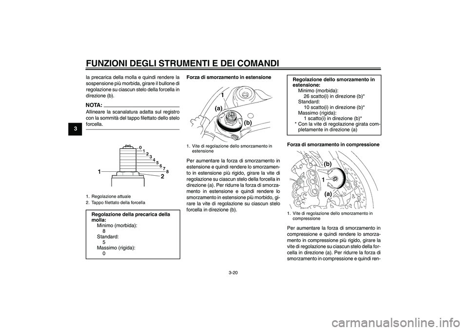 YAMAHA YZF-R1 2008  Manuale duso (in Italian) FUNZIONI DEGLI STRUMENTI E DEI COMANDI
3-20
3
la precarica della molla e quindi rendere la
sospensione più morbida, girare il bullone di
regolazione su ciascun stelo della forcella in
direzione (b).N