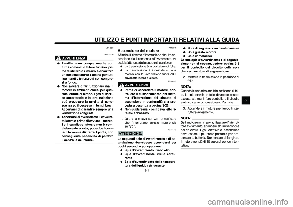 YAMAHA YZF-R1 2008  Manuale duso (in Italian) UTILIZZO E PUNTI IMPORTANTI RELATIVI ALLA GUIDA
5-1
5
HAU15950
AVVERTENZA
HWA10270

Familiarizzare completamente con
tutti i comandi e le loro funzioni pri-
ma di utilizzare il mezzo. Consultare
un c
