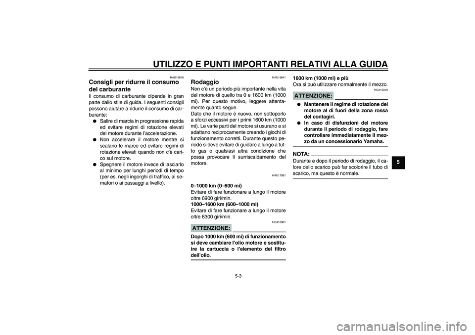 YAMAHA YZF-R1 2008  Manuale duso (in Italian) UTILIZZO E PUNTI IMPORTANTI RELATIVI ALLA GUIDA
5-3
5
HAU16810
Consigli per ridurre il consumo 
del carburante Il consumo di carburante dipende in gran
parte dallo stile di guida. I seguenti consigli
