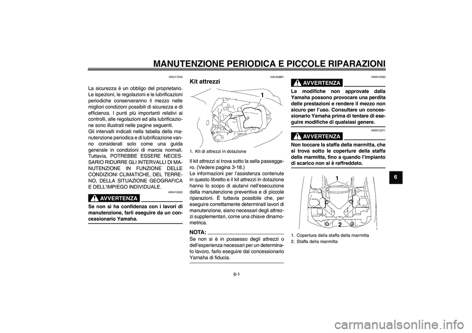 YAMAHA YZF-R1 2008  Manuale duso (in Italian) MANUTENZIONE PERIODICA E PICCOLE RIPARAZIONI
6-1
6
HAU17240
La sicurezza è un obbligo del proprietario.
Le ispezioni, le regolazioni e le lubrificazioni
periodiche conserveranno il mezzo nelle
miglio