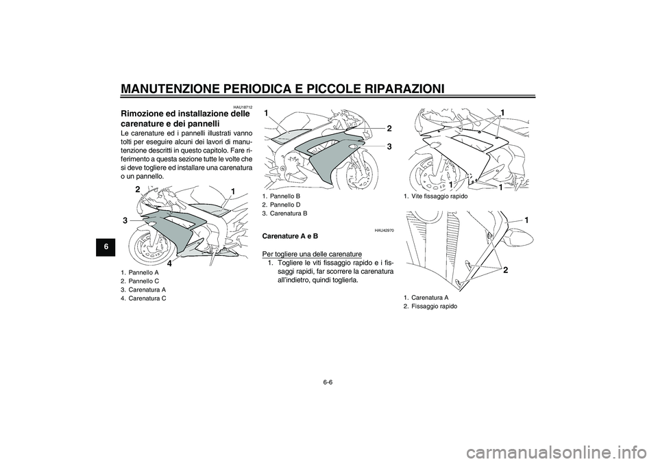 YAMAHA YZF-R1 2008  Manuale duso (in Italian) MANUTENZIONE PERIODICA E PICCOLE RIPARAZIONI
6-6
6
HAU18712
Rimozione ed installazione delle 
carenature e dei pannelli Le carenature ed i pannelli illustrati vanno
tolti per eseguire alcuni dei lavor
