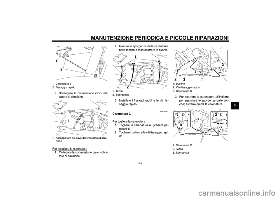 YAMAHA YZF-R1 2008  Manuale duso (in Italian) MANUTENZIONE PERIODICA E PICCOLE RIPARAZIONI
6-7
6
2. Scollegare la connessione cavo indi-
catore di direzione.
Per installare la carenatura1. Collegare la connessione cavo indica-
tore di direzione.2