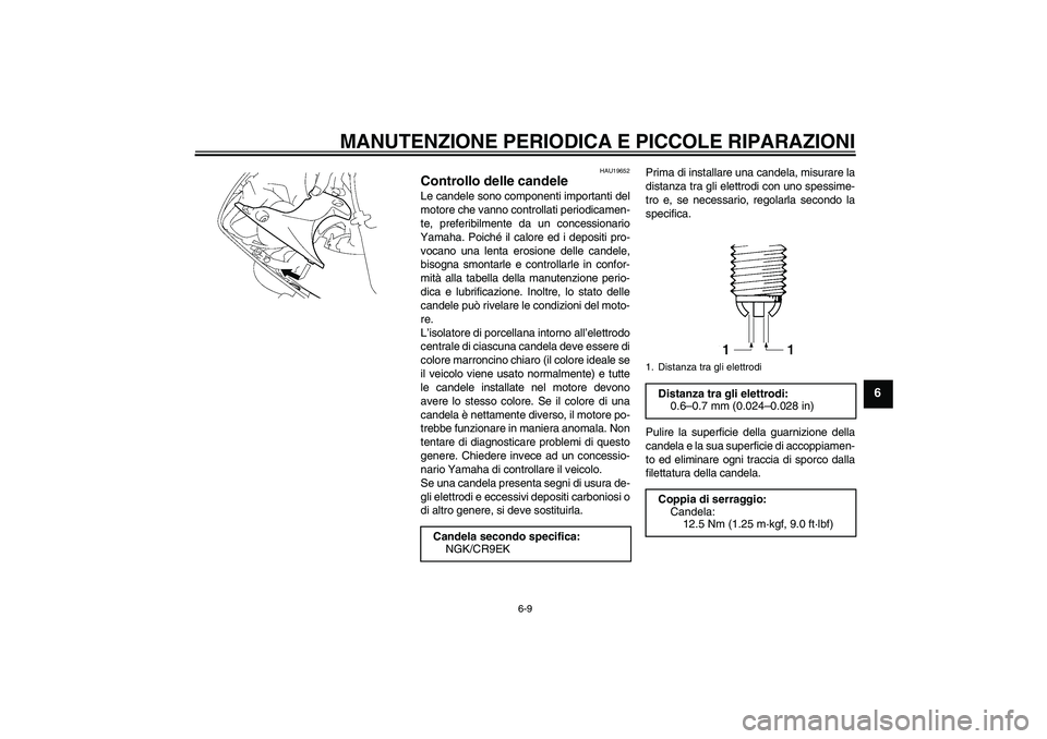 YAMAHA YZF-R1 2008  Manuale duso (in Italian) MANUTENZIONE PERIODICA E PICCOLE RIPARAZIONI
6-9
6
HAU19652
Controllo delle candele Le candele sono componenti importanti del
motore che vanno controllati periodicamen-
te, preferibilmente da un conce