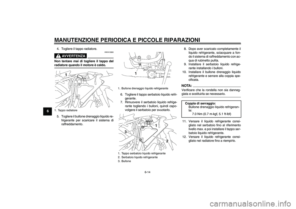 YAMAHA YZF-R1 2008  Manuale duso (in Italian) MANUTENZIONE PERIODICA E PICCOLE RIPARAZIONI
6-14
6
4. Togliere il tappo radiatore.
AVVERTENZA
HWA10380
Non tentare mai di togliere il tappo delradiatore quando il motore è caldo.
5. Togliere il bull
