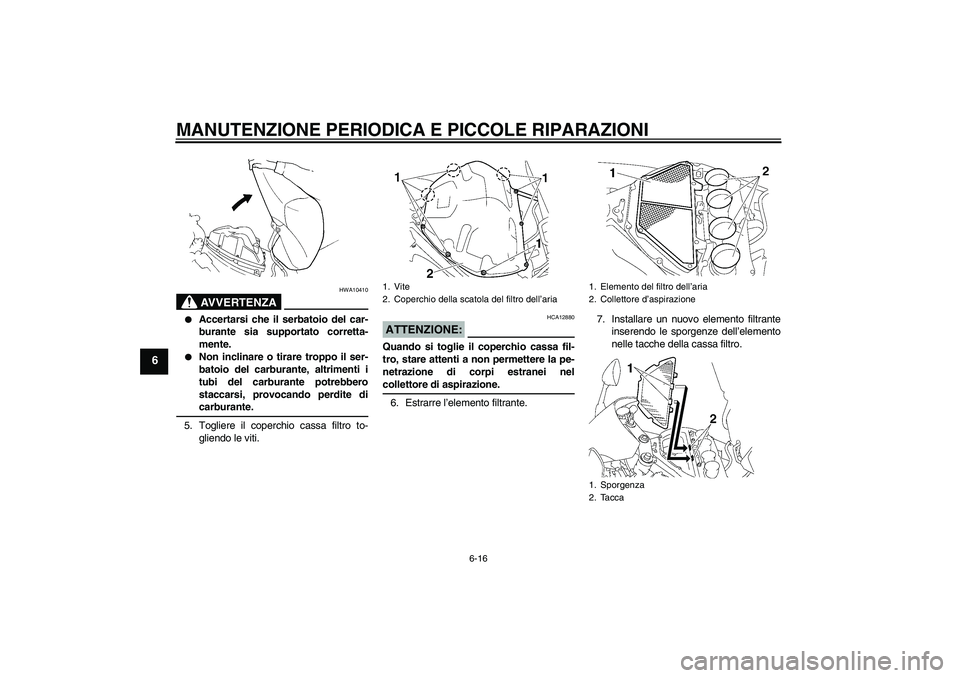 YAMAHA YZF-R1 2008  Manuale duso (in Italian) MANUTENZIONE PERIODICA E PICCOLE RIPARAZIONI
6-16
6
AVVERTENZA
HWA10410

Accertarsi che il serbatoio del car-
burante sia supportato corretta-
mente.

Non inclinare o tirare troppo il ser-
batoio de