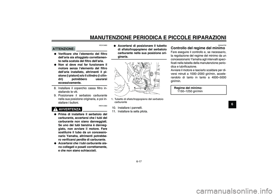YAMAHA YZF-R1 2008  Manuale duso (in Italian) MANUTENZIONE PERIODICA E PICCOLE RIPARAZIONI
6-17
6
ATTENZIONE:
HCA10480

Verificare che l’elemento del filtro
dell’aria sia alloggiato correttamen-
te nella scatola del filtro dell’aria.

Non