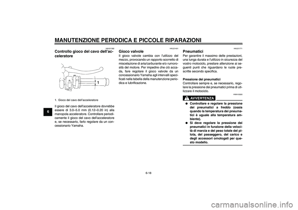 YAMAHA YZF-R1 2008  Manuale duso (in Italian) MANUTENZIONE PERIODICA E PICCOLE RIPARAZIONI
6-18
6
HAU21382
Controllo gioco del cavo dell’ac-
celeratore Il gioco del cavo dell’acceleratore dovrebbe
essere di 3.0–5.0 mm (0.12–0.20 in) alla
