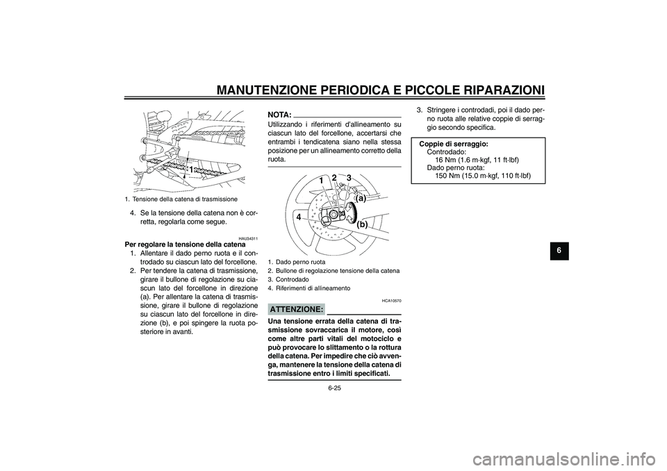 YAMAHA YZF-R1 2008  Manuale duso (in Italian) MANUTENZIONE PERIODICA E PICCOLE RIPARAZIONI
6-25
6
4. Se la tensione della catena non è cor-
retta, regolarla come segue.
HAU34311
Per regolare la tensione della catena
1. Allentare il dado perno ru