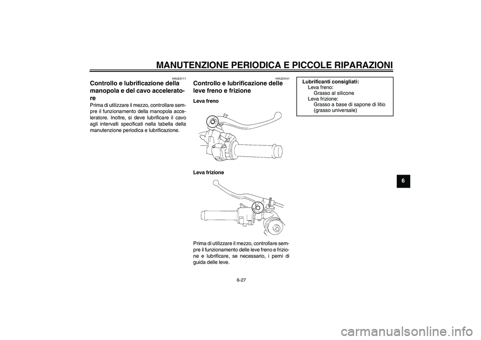 YAMAHA YZF-R1 2008  Manuale duso (in Italian) MANUTENZIONE PERIODICA E PICCOLE RIPARAZIONI
6-27
6
HAU23111
Controllo e lubrificazione della 
manopola e del cavo accelerato-
re Prima di utilizzare il mezzo, controllare sem-
pre il funzionamento de