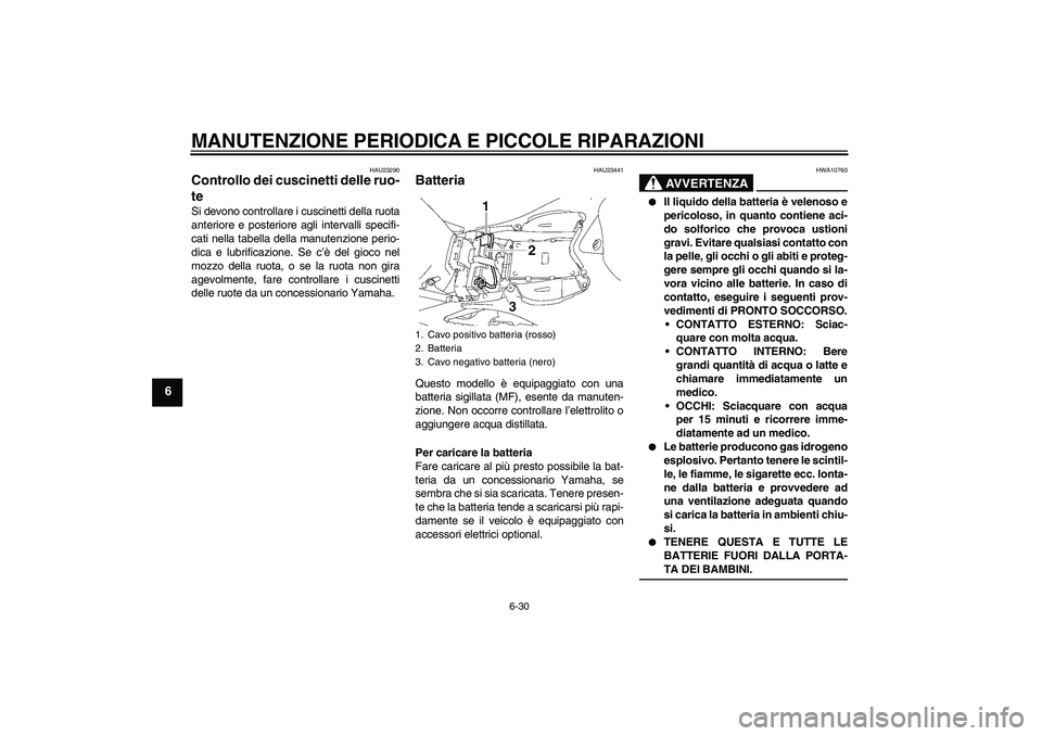 YAMAHA YZF-R1 2008  Manuale duso (in Italian) MANUTENZIONE PERIODICA E PICCOLE RIPARAZIONI
6-30
6
HAU23290
Controllo dei cuscinetti delle ruo-
te Si devono controllare i cuscinetti della ruota
anteriore e posteriore agli intervalli specifi-
cati 